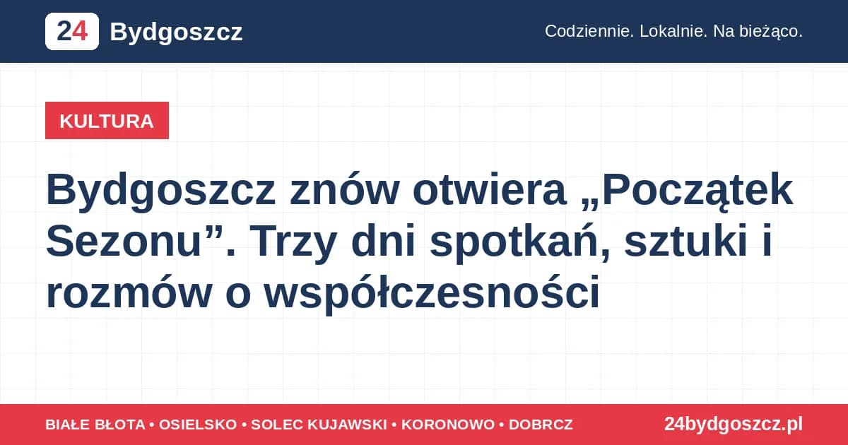 3 Bydgoszcz znów otwiera „Początek Sezonu”. Trzy dni spotkań, sztuki i rozmów o współczesności 1.2k odsłon