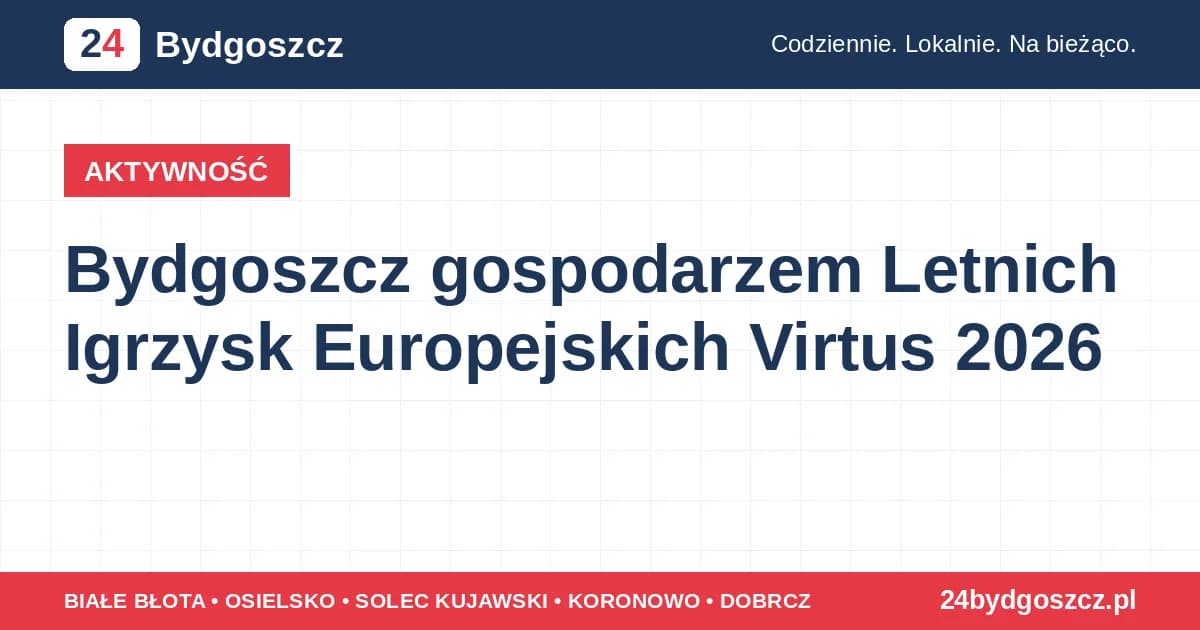 AKTYWNOŚĆ Bydgoszcz gospodarzem Letnich Igrzysk Europejskich Virtus 2026 Bydgoszcz stanie się w 2026 roku gospodarzem dużego wydarzenia sportowego dla zawodników z niepełnosprawnościami intelek…