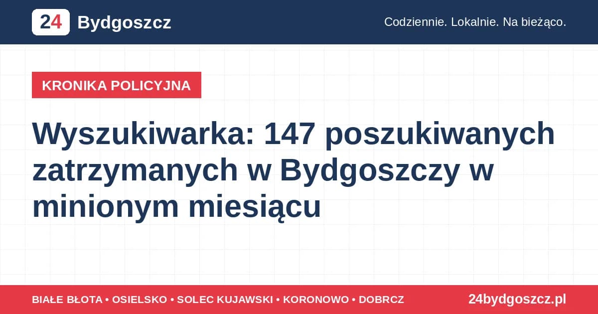 Wyszukiwarka: 147 poszukiwanych zatrzymanych w Bydgoszczy w minionym miesiącu W Bydgoszczy w czerwcu 2026 zatrzymano 147 poszukiwanych: 32 listy gończe, 82 nakazy doprowadzenia i 33 postanowienia o ...