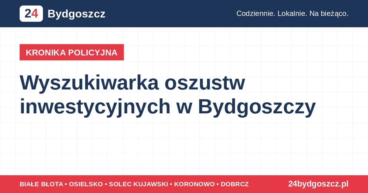 Wyszukiwarka oszustw inwestycyjnych w Bydgoszczy Oszustwa inwestycyjne w Bydgoszczy: senior stracił ponad 417 tys. zł - bądź ostrożny/na w sieci