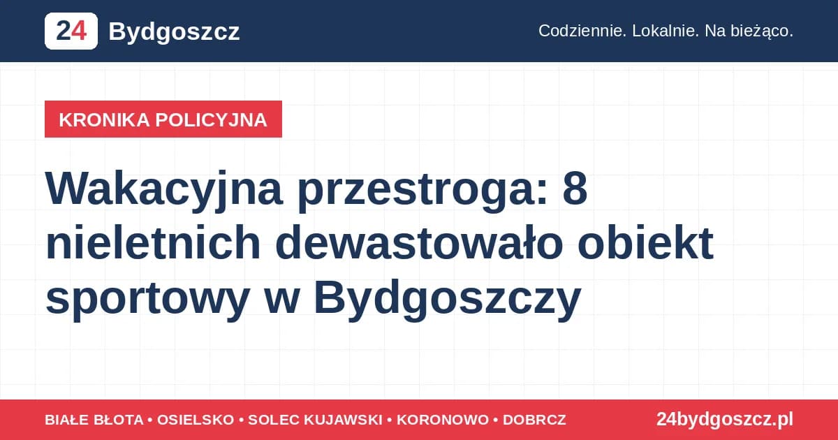 Wakacyjna przestroga: 8 nieletnich dewastowało obiekt sportowy w Bydgoszczy W wakacje 8 nieletnich dewastowało obiekt sportowy w Bydgoszczy; sprawa trafia do sądu rodzinnego, rodzice mogą ponieść ...