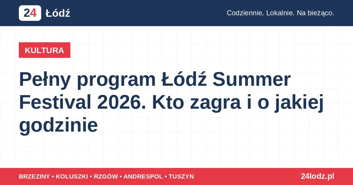 Pełny program Łódź Summer Festival 2026. Kto zagra i o jakiej godzinie