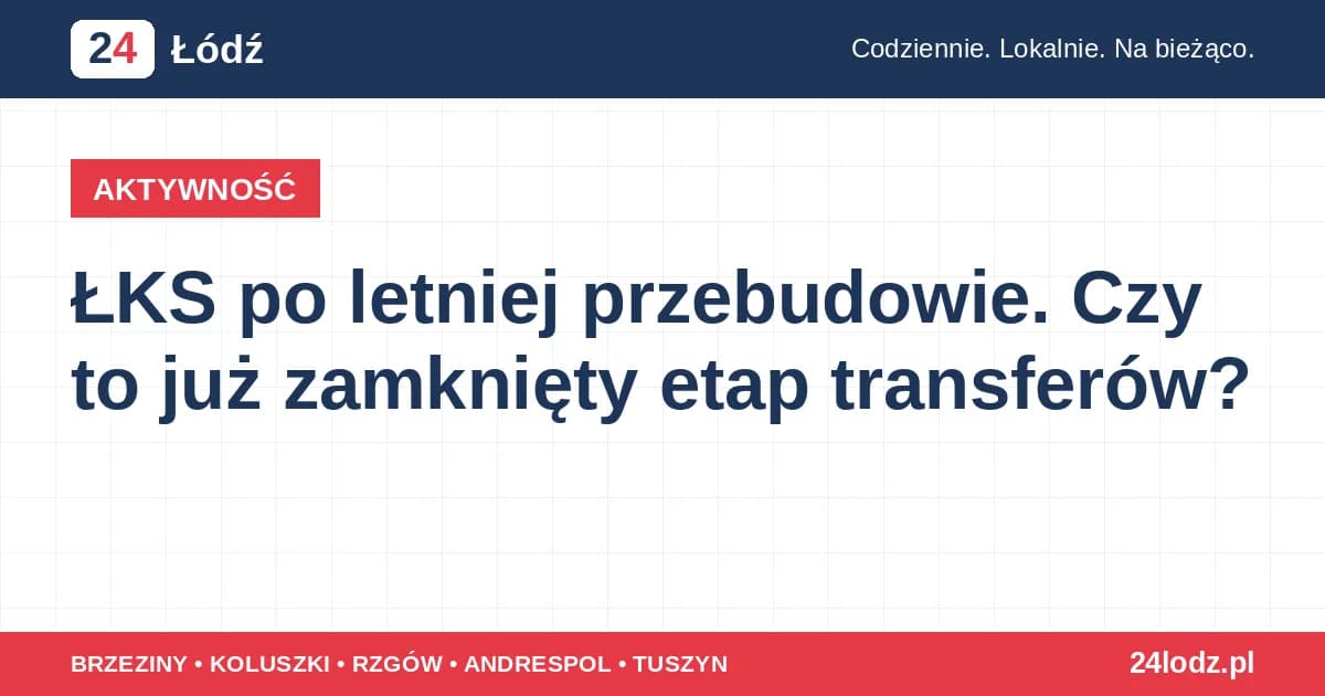 ŁKS po letniej przebudowie. Czy to już zamknięty etap transferów?