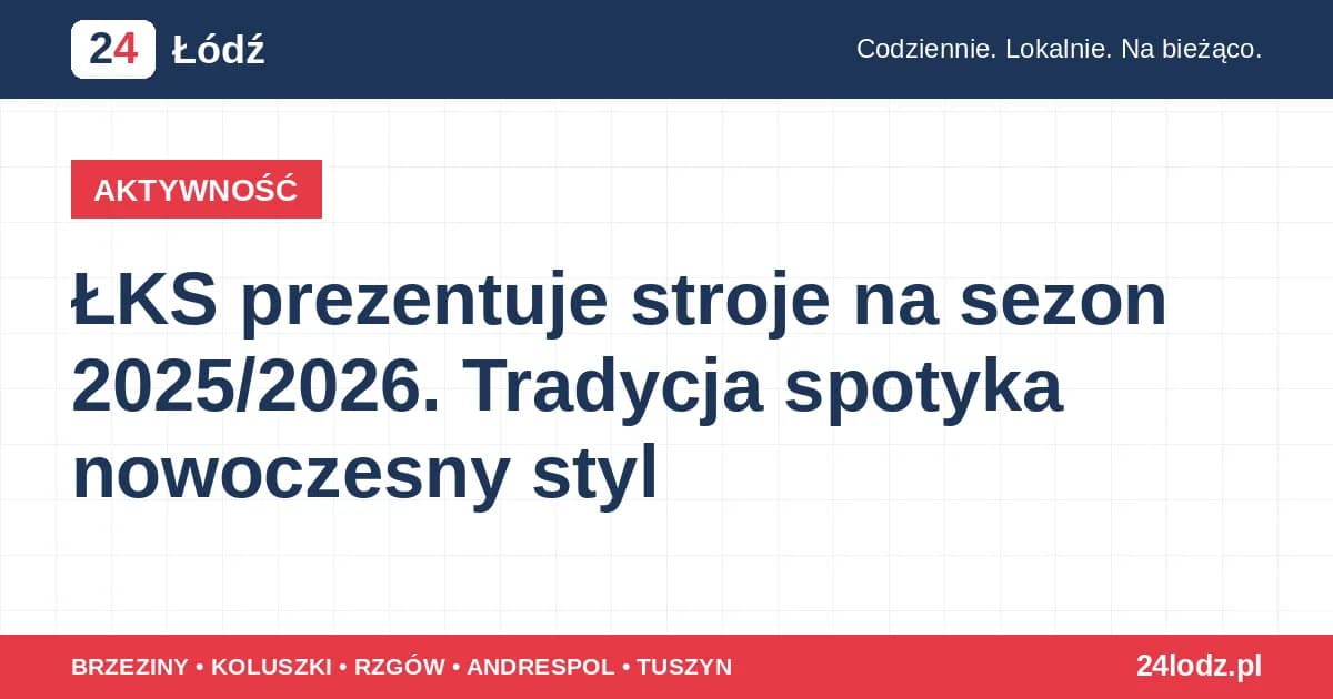 ŁKS prezentuje stroje na sezon 2025/2026. Tradycja spotyka nowoczesny styl