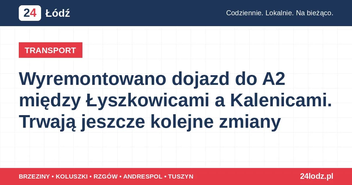 Wyremontowano dojazd do A2 między Łyszkowicami a Kalenicami. Trwają jeszcze kolejne zmiany