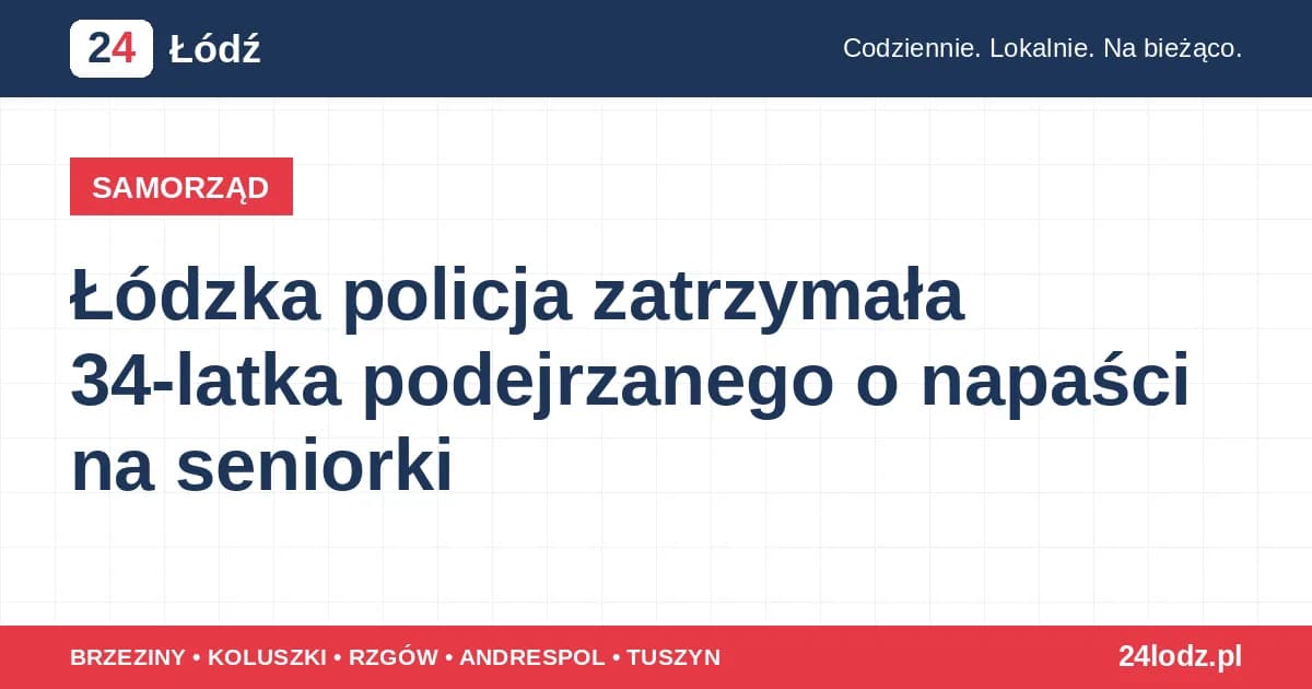Łódzka policja zatrzymała 34-latka podejrzanego o napaści na seniorki