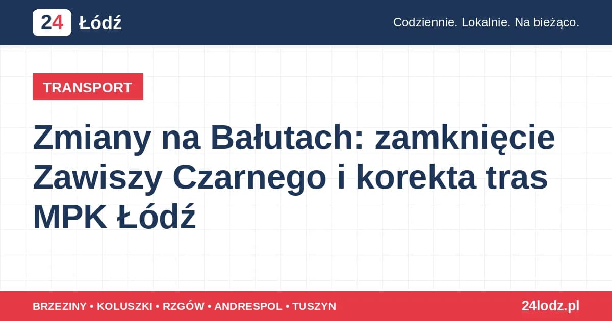 Zmiany na Bałutach: zamknięcie Zawiszy Czarnego i korekta tras MPK Łódź