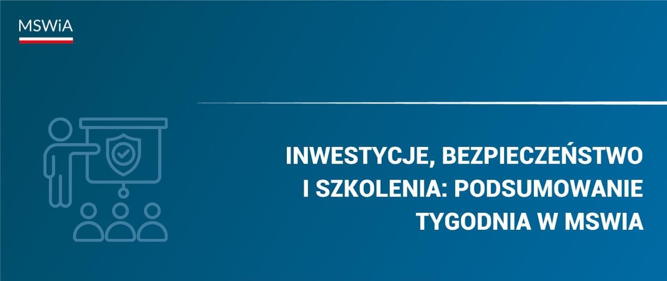 Inwestycje, bezpieczeństwo i szkolenia: Podsumowanie tygodnia w MSWiA