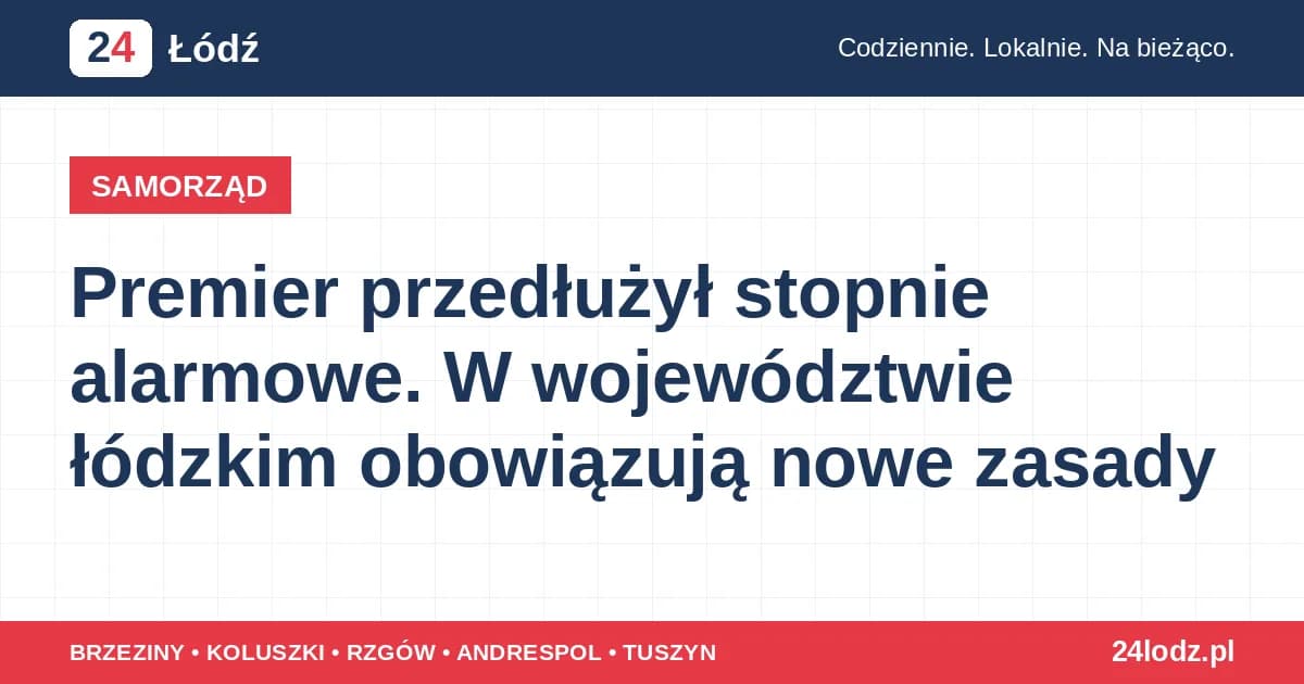 Premier przedłużył stopnie alarmowe. W województwie łódzkim obowiązują nowe zasady