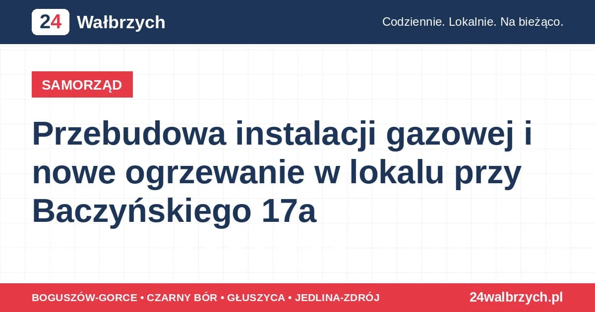 SAMORZĄD Przebudowa instalacji gazowej i nowe ogrzewanie w lokalu przy Baczyńskiego 17a W lokalu mieszkalnym nr 1 przy ul. Baczyńskiego 17a w Wałbrzychu zaplanowano przebudowę instalacji gazowej oraz wykonani… wczoraj