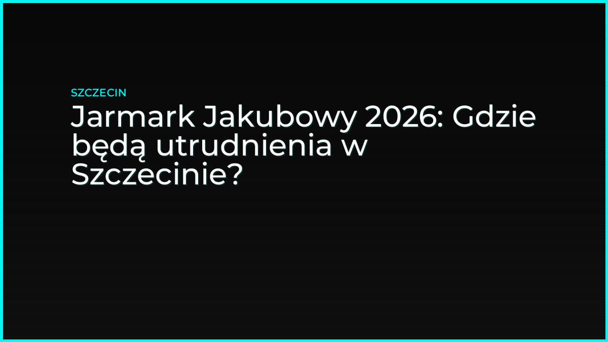 Jarmark Jakubowy 2026: Gdzie będą utrudnienia w Szczecinie?